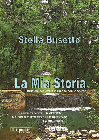 La mia storia. Istruzioni per vivere in unione con lo Spirito - Stella Busetto - Libro I Portici 2020 | Libraccio.it