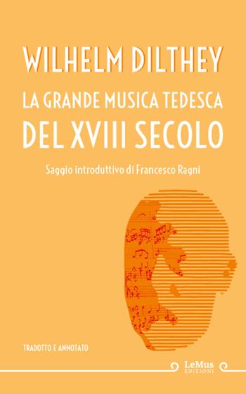 La grande musica tedesca del XVIII secolo - Wilhelm Dilthey - Libro LeMus 2020 | Libraccio.it