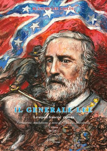 Il generale Lee. La nipote francese ricorda - Blanche Lee Childe - Libro L'Arco e la Corte (Bari) 2020, Histroriae | Libraccio.it