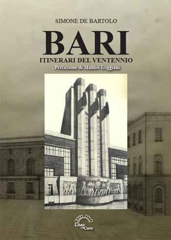 Bari. Itinerari del Ventennio - Simone De Bartolo - Libro L'Arco e la Corte (Bari) 2021, Puglia nella storia | Libraccio.it