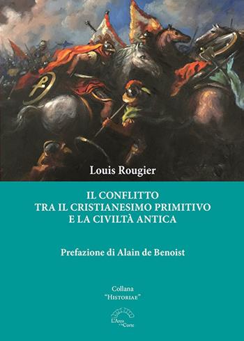 Il conflitto tra il cristianesimo primitivo e la civiltà antica - Louis Rougier - Libro L'Arco e la Corte (Bari) 2022, Histroriae | Libraccio.it