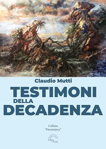 Testimoni della decadenza - Claudio Mutti - Libro L'Arco e la Corte (Bari) 2022, Primordia | Libraccio.it