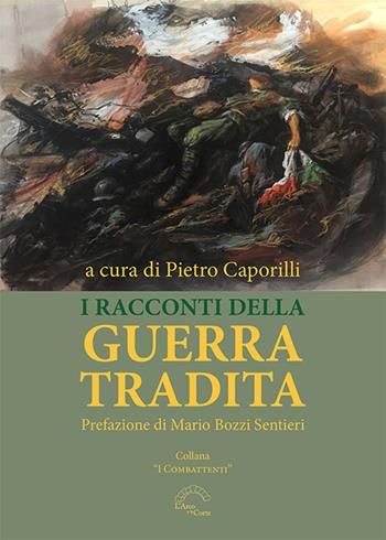 I racconti della guerra tradita  - Libro L'Arco e la Corte (Bari) 2022, I combattenti | Libraccio.it