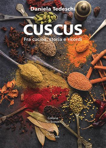 Cuscus. Fra cucina, storia e ricordi - Daniela Tedeschi - Libro L'Arco e la Corte (Bari) 2022 | Libraccio.it