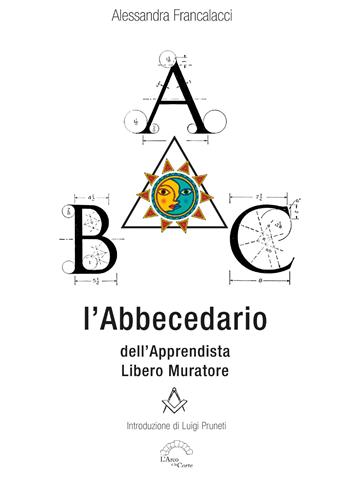 L'abbecedario dell'apprendista Libero Muratore - Alessandra Francalacci - Libro L'Arco e la Corte (Bari) 2023 | Libraccio.it