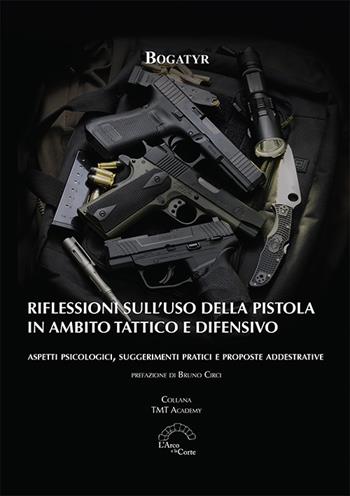 Riflessioni sull'uso della pistola in ambito tattico e difensivo. Aspetti psicologici, suggerimenti pratici e proposte addestrative  - Libro L'Arco e la Corte (Bari) 2024 | Libraccio.it