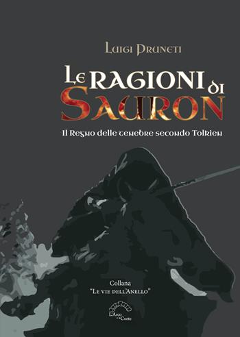 Le ragioni di Sauron. Il regno delle tenebre secondo Tolkien - Luigi Pruneti - Libro L'Arco e la Corte (Bari) 2024, Le vie dell'anello | Libraccio.it