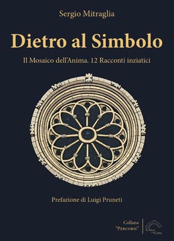 Dietro al simbolo. Il mosaico dell'anima. 12 racconti iniziatici. Nuova ediz. - Sergio Mitraglia - Libro L'Arco e la Corte (Bari) 2026 | Libraccio.it