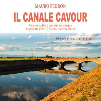 Il Canale Cavour. Una romantica e preziosa via d’acqua sospesa tra il Po e il Ticino, tra cielo e terra - Mauro Pedron - Libro Atene del Canavese 2021 | Libraccio.it