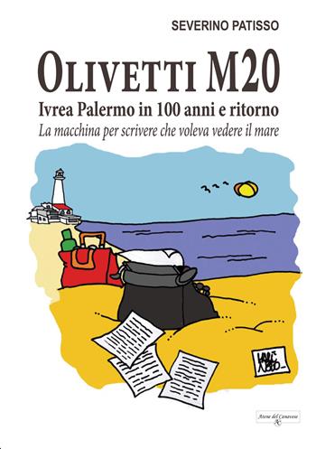 Olivetti M20. Ivrea Palermo in 100 anni e ritorno. La macchina per scrivere che voleva vedere il mare - Severino Patisso - Libro Atene del Canavese 2021 | Libraccio.it