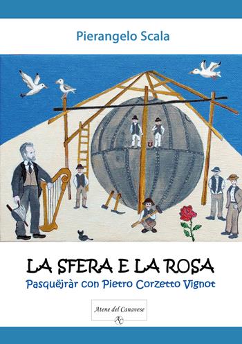 La sfera e la rosa. Pasquëjràr con Pietro Corzetto Vignot - Pierangelo Scala - Libro Atene del Canavese 2022 | Libraccio.it