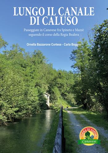 Lungo il canale di Caluso. Passeggiate in Canavese fra Spineto e Mazzè seguendo il corso della Regia Bealera - Ornella Cortese Bazzarone, Carla Boggio - Libro Atene del Canavese 2023, Canavese. Terra di sapori | Libraccio.it
