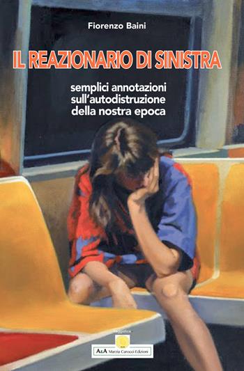 Il reazionario di sinistra. Semplici annotazioni sull'autodistruzione della nostra epoca - Fiorenzo Baini - Libro A&A di Marzia Carocci 2020 | Libraccio.it
