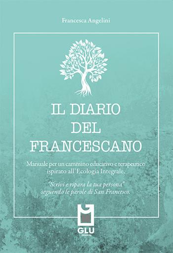 Il diario del francescano. «Scrivi e ripara la tua persona» seguendo le parole di San Francesco. Manuale per un cammino educativo e terapeutico ispirato all'Ecologia Integrale. Nuova ediz. - Francesca Angelini - Libro Glu 2023 | Libraccio.it
