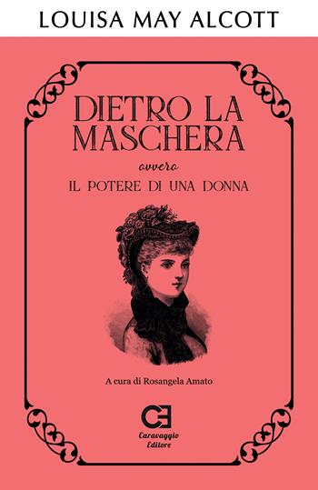 Dietro la maschera ovvero Il potere di una donna - Louisa May Alcott - Libro Caravaggio Editore 2020, I classici ritrovati | Libraccio.it