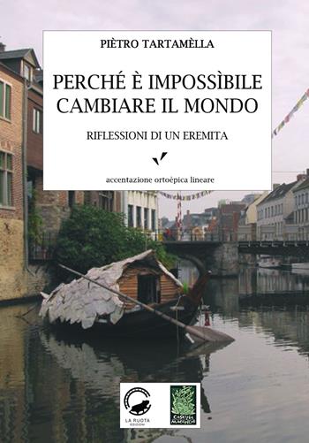 Perché è impossibile cambiare il mondo. Riflessioni di un eremita - Pietro Tartamella - Libro La Ruota 2020, Cascina Macondo | Libraccio.it