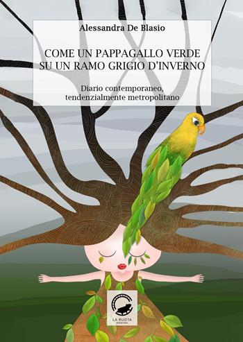 Come un pappagallo verde su un ramo grigio d'inverno. Diario contemporaneo, tendenzialmente metropolitano - Alessandra De Blasio - Libro La Ruota 2020, Nuvole | Libraccio.it