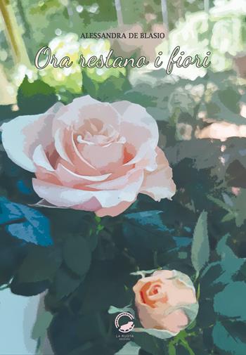 Ora restano i fiori - Alessandra De Blasio - Libro La Ruota 2023, Nuvole | Libraccio.it