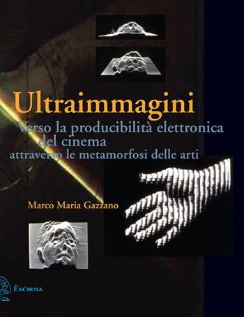 Ultraimmagini. Verso la producibilità elettronica del cinema attraverso le metamorfosi delle arti - Marco Maria Gazzano - Libro Exòrma 2021, Immagini in movimento | Libraccio.it
