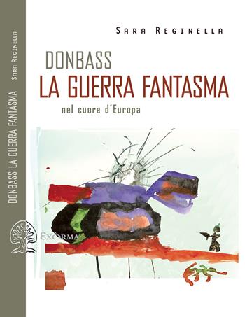 Donbass, la guerra fantasma nel cuore d'Europa - Sara Reginella - Libro Exòrma 2021, Scritti traversi | Libraccio.it