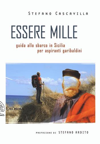 Essere mille. Guida allo sbarco in Sicilia per aspiranti garibaldini - Stefano Cascavilla - Libro Exòrma 2022, Scritti traversi | Libraccio.it