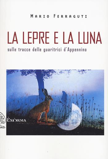 La lepre e la luna. Sulle tracce delle guaritrici d'Appennino - Mario Ferraguti - Libro Exòrma 2023, Scritti traversi | Libraccio.it