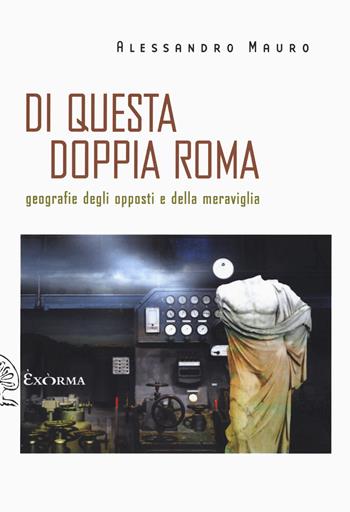 Di questa doppia Roma. Geografie degli opposti e della meraviglia - Alessandro Mauro - Libro Exòrma 2024, Scritti traversi | Libraccio.it