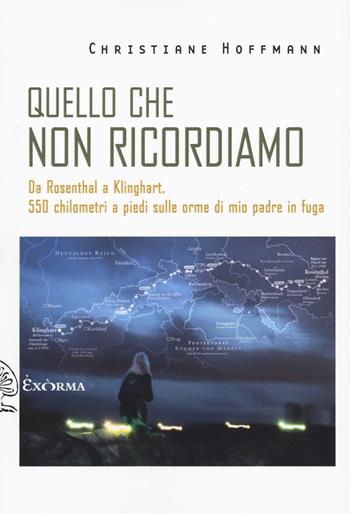 Quello che non ricordiamo. Da Rosenthal a Klinghart, 550 chilometri a piedi sulle orme di mio padre in fuga - Christiane Hoffmann - Libro Exòrma 2025, Scritti traversi | Libraccio.it