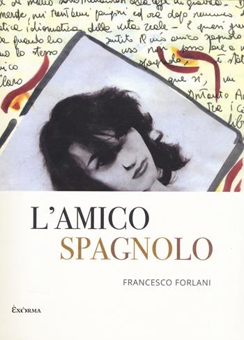 L'amico spagnolo - Francesco Forlani - Libro Exòrma 2025, Narrativa | Libraccio.it