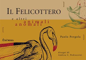Il felicottero e altri animali anomali - Paolo Pergola - Libro Exòrma 2025 | Libraccio.it