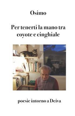 Per tenerti la mano tra coyote e cinghiale. Poesie intorno a Deiva - Bruno Osimo - Libro Osimo Bruno 2021 | Libraccio.it