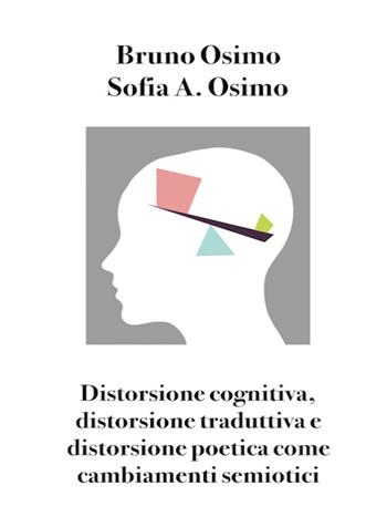 Distorsione cognitiva, distorsione traduttiva e distorsione poetica come cambiamenti semiotici - Bruno Osimo, Sofia Adelaide Osimo - Libro Osimo Bruno 2021 | Libraccio.it