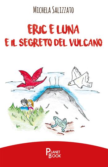 Eric e Luna e il segreto del vulcano - Michela Salizzato - Libro Planet Book 2019 | Libraccio.it
