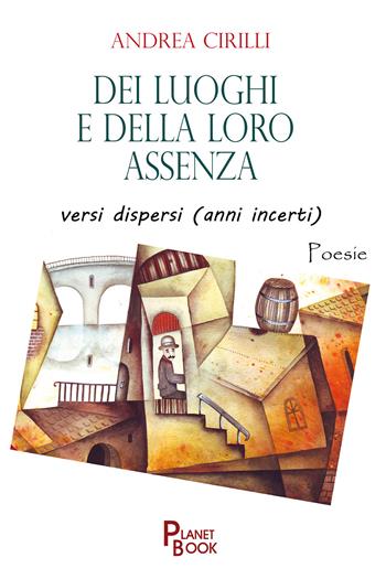 Dei luoghi e della loro assenza versi dispersi (anni incerti) - Andrea Cirilli - Libro Planet Book 2020 | Libraccio.it