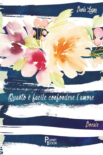 Quanto è facile confondere l'amore - Paola Zugna - Libro Planet Book 2020 | Libraccio.it