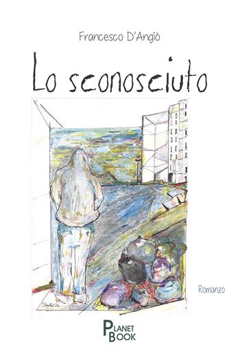 Lo sconosciuto - Francesco D'Angiò - Libro Planet Book 2020 | Libraccio.it
