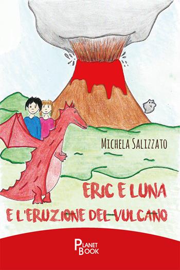 Eric e Luna e l'eruzione del vulcano - Michela Salizzato - Libro Planet Book 2021 | Libraccio.it