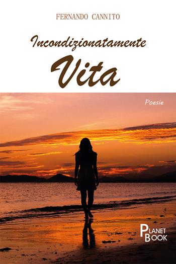 Incondizionatamente vita - Fernando Cannito - Libro Planet Book 2021 | Libraccio.it