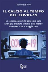Il calcio al tempo del Covid-19. Le conseguenze della pandemia sullo sport più praticato in Italia e nel mondo. Da marzo 2020 a maggio 2021