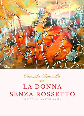 La donna senza rossetto. Tratto da una storia vera - Carmela Bruscella - Libro Letteratura Alternativa 2021, Storie di donne | Libraccio.it