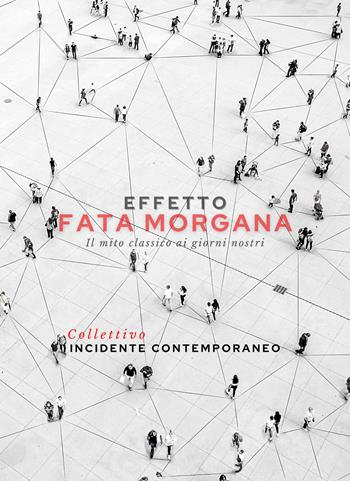 Effetto Fata Morgana. Il mito classico ai giorni nostri - Incidente Collettivo Contemporaneo - Libro Letteratura Alternativa 2021, Narrativa | Libraccio.it