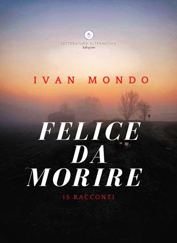 Felice da morire - Ivan Mondo - Libro Letteratura Alternativa 2021, Narrativa | Libraccio.it