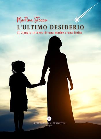 L'ultimo desiderio. Il viaggio intenso di una madre e una figlia - Martina Stocco - Libro Letteratura Alternativa 2021, Storie di donne | Libraccio.it