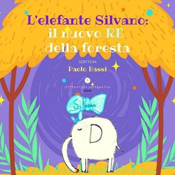 L' elefante Silvano: il nuovo re della foresta - Paolo Bassi - Libro Letteratura Alternativa 2022, Bimbobook | Libraccio.it