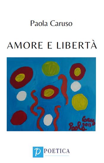 Amore e libertà - Paola Caruso - Libro Rossini Editore 2020, Poetica | Libraccio.it