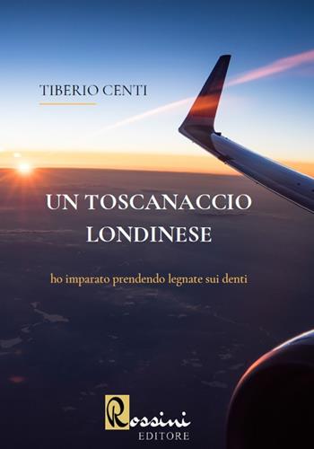 Un toscanaccio londinese. Ho imparato prendendo legnate sui denti - Tiberio Centi - Libro Rossini Editore 2020 | Libraccio.it
