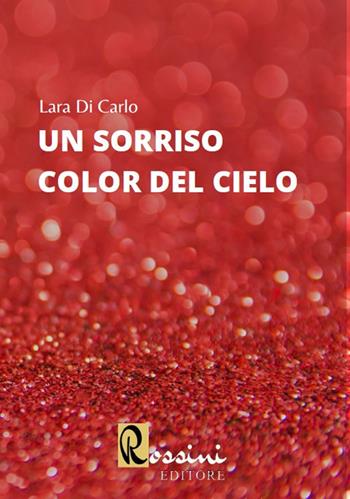 Un sorriso color del cielo - Lara Di Carlo - Libro Rossini Editore 2020 | Libraccio.it
