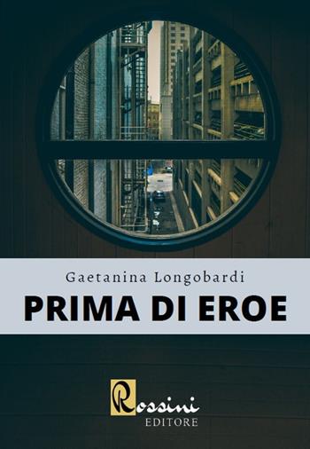 Prima di eroe - Gaetanina Longobardi - Libro Rossini Editore 2020 | Libraccio.it