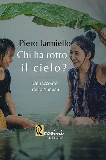 Chi ha rotto il cielo? Un racconto dello Yunnan - Piero Ianniello - Libro Rossini Editore 2020, Narrativa Rossini | Libraccio.it