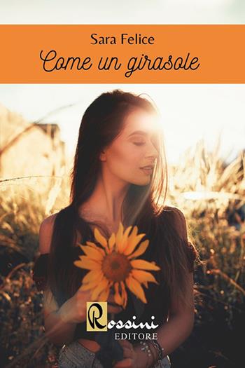 Come un girasole - Sara Felice - Libro Rossini Editore 2020 | Libraccio.it
